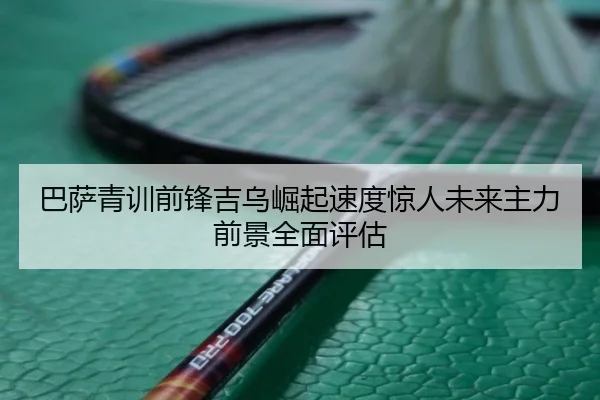 巴萨青训前锋吉乌崛起速度惊人未来主力前景全面评估