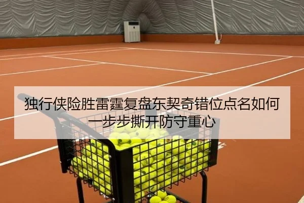 独行侠险胜雷霆复盘东契奇错位点名如何一步步撕开防守重心