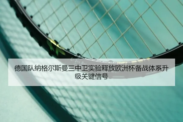 德国队纳格尔斯曼三中卫实验释放欧洲杯备战体系升级关键信号
