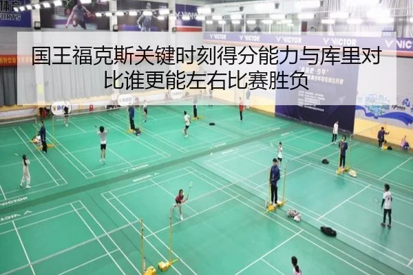 国王福克斯关键时刻得分能力与库里对比谁更能左右比赛胜负
