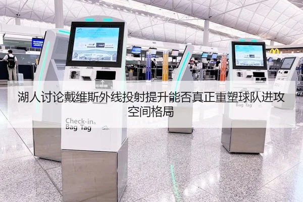 湖人讨论戴维斯外线投射提升能否真正重塑球队进攻空间格局