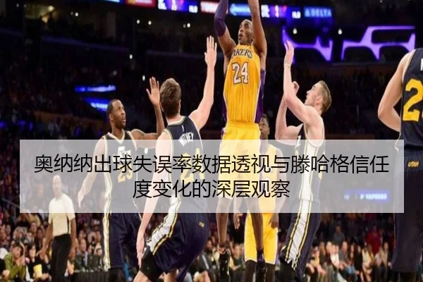 奥纳纳出球失误率数据透视与滕哈格信任度变化的深层观察