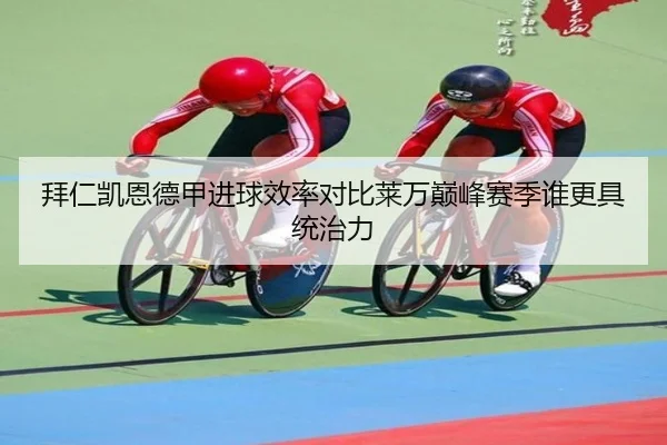 拜仁凯恩德甲进球效率对比莱万巅峰赛季谁更具统治力