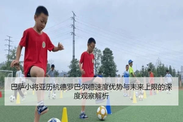 巴萨小将亚历杭德罗巴尔德速度优势与未来上限的深度观察解析