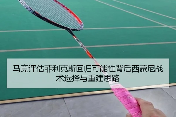 马竞评估菲利克斯回归可能性背后西蒙尼战术选择与重建思路