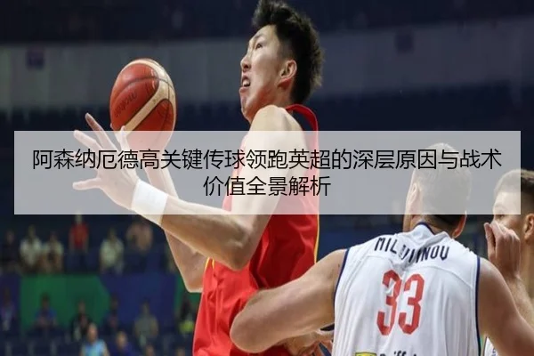 阿森纳厄德高关键传球领跑英超的深层原因与战术价值全景解析