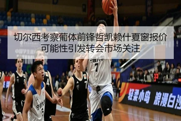切尔西考察葡体前锋哲凯赖什夏窗报价可能性引发转会市场关注