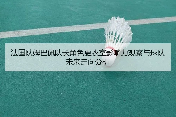 法国队姆巴佩队长角色更衣室影响力观察与球队未来走向分析