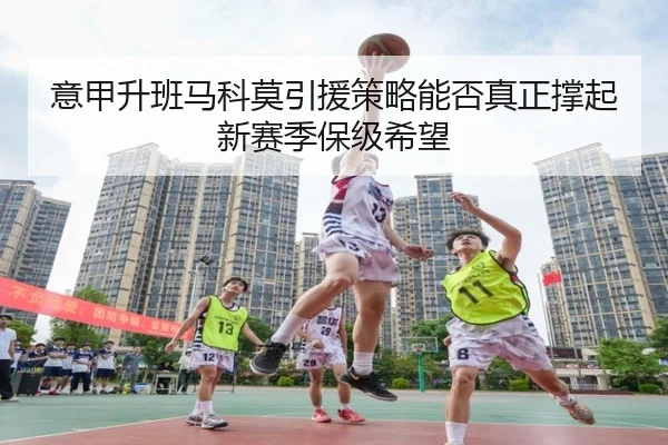 意甲升班马科莫引援策略能否真正撑起新赛季保级希望