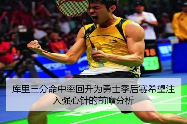 库里三分命中率回升为勇士季后赛希望注入强心针的前瞻分析