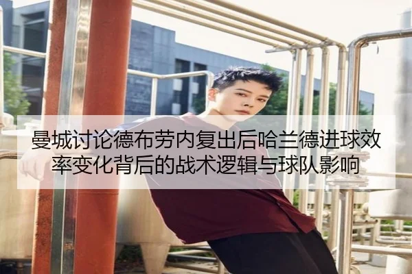 曼城讨论德布劳内复出后哈兰德进球效率变化背后的战术逻辑与球队影响