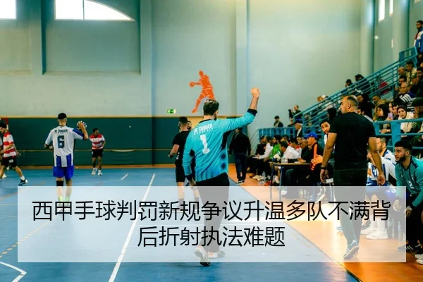 西甲手球判罚新规争议升温多队不满背后折射执法难题