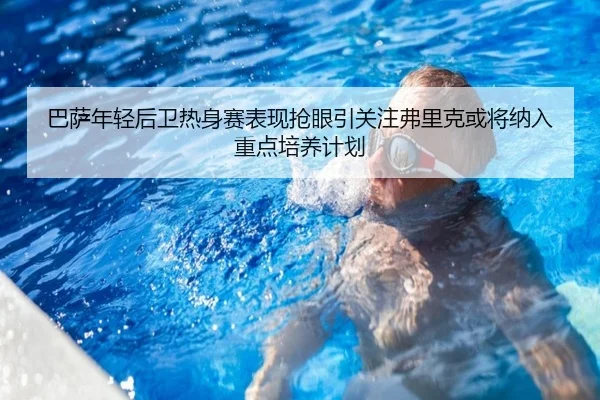 巴萨年轻后卫热身赛表现抢眼引关注弗里克或将纳入重点培养计划