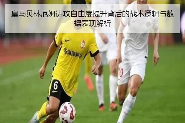 皇马贝林厄姆进攻自由度提升背后的战术逻辑与数据表现解析
