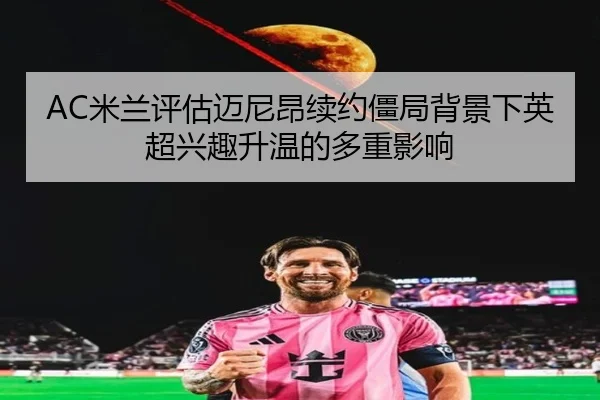 AC米兰评估迈尼昂续约僵局背景下英超兴趣升温的多重影响