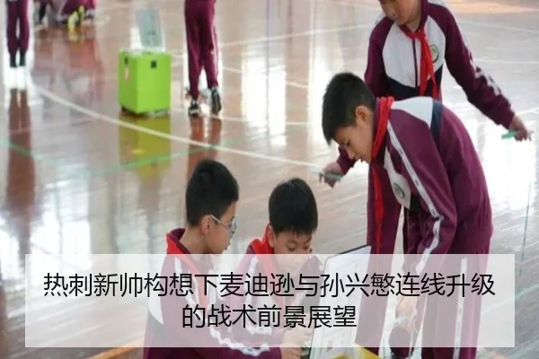 热刺新帅构想下麦迪逊与孙兴慜连线升级的战术前景展望