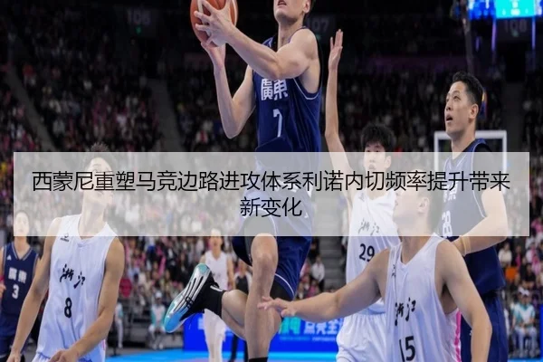 西蒙尼重塑马竞边路进攻体系利诺内切频率提升带来新变化