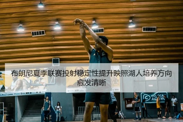 布朗尼夏季联赛投射稳定性提升映照湖人培养方向愈发清晰